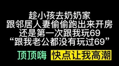 巨骚少妇趁这小孩去奶奶家跟我偷情