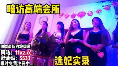 贵在真实！暗访高端会所现在选妃操逼【看简介同城免费约炮】