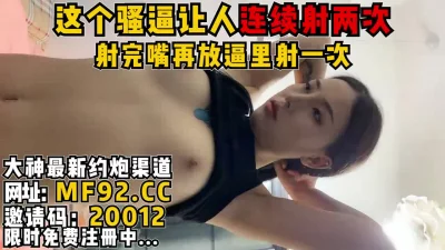 连续发射！口爆后紧接着塞回逼里内射【完整版56分钟已上传到下面简阶】