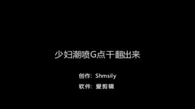 【Shmsily】往事云烟--潮喷G点干翻