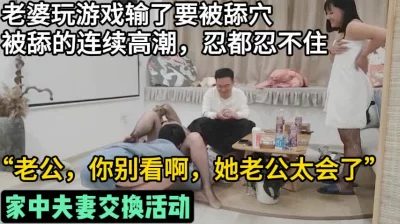 家中夫妻交换活动！对白真实刺激！【这个女的绝对可以约，看下面的简阶】