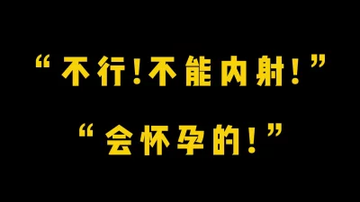 ”不行！不能内射！”“会怀孕的！“娇羞黑丝小炮友强制内射母狗骚穴！