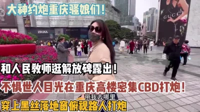 不惧世人目光！大神约炮骚娘们在重庆高楼打炮【“约炮强行拿下“看简阶】