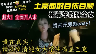 土豪开豪车成功约操超拜金女大学生【陌陌探探过时了！看下面的简阶用它】