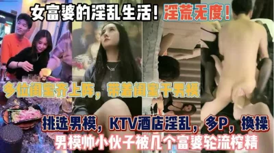 女富婆的淫乱生活！多位闺蜜齐上阵KTV男模被榨干『狠货高科技看简阶』