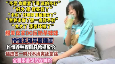 “爹爹轻点啊我会坏掉的”奶茶妹妹真润啊带哭腔呻吟『狠货高科技看简阶』