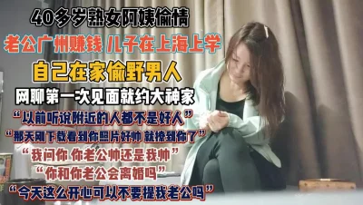 阿姨自己在家偷情肆无忌惮！老公在广州儿崽在上学『狠货高科技看简阶』