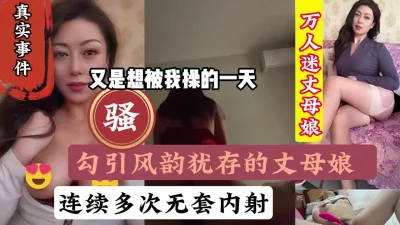 真实事件，长期勾引内射风韵犹存的丈母娘『狠货高科技看简阶』