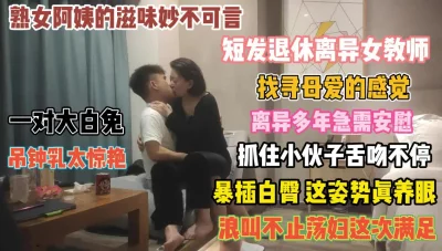 女老师离异多年！急需安慰抓着小伙舌吻索取大鸡巴『狠货高科技看简阶』