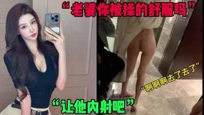 “老婆你被操的舒服吗，让他内射可以吗”绿帽奴（简芥约女主）